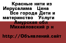 Красные нити из Иерусалима › Цена ­ 150 - Все города Дети и материнство » Услуги   . Амурская обл.,Михайловский р-н